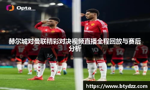 赫尔城对曼联精彩对决视频直播全程回放与赛后分析