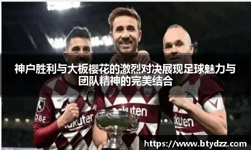 神户胜利与大板樱花的激烈对决展现足球魅力与团队精神的完美结合