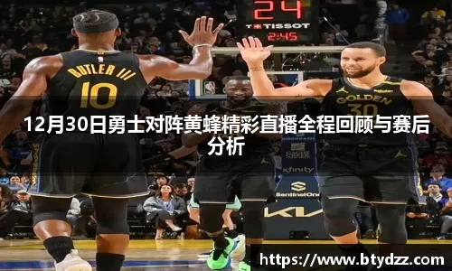 12月30日勇士对阵黄蜂精彩直播全程回顾与赛后分析
