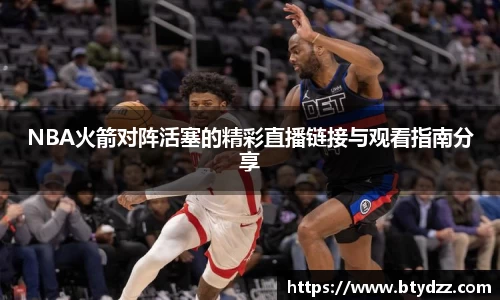 NBA火箭对阵活塞的精彩直播链接与观看指南分享