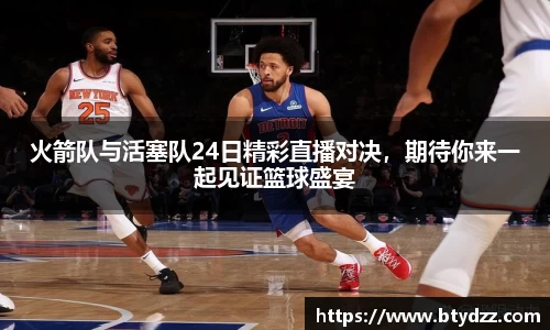 火箭队与活塞队24日精彩直播对决，期待你来一起见证篮球盛宴
