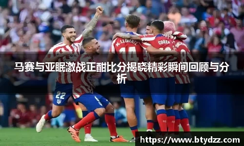 马赛与亚眠激战正酣比分揭晓精彩瞬间回顾与分析
