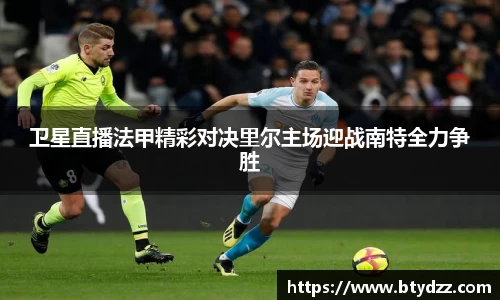 卫星直播法甲精彩对决里尔主场迎战南特全力争胜