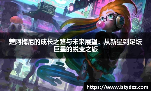楚阿梅尼的成长之路与未来展望：从新星到足坛巨星的蜕变之旅