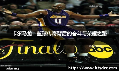 卡尔马龙：篮球传奇背后的奋斗与荣耀之路